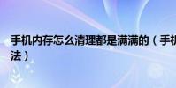 手機內存怎么清理都是滿滿的(手機系統內存滿了的清理方法)