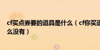 cf買點券要的道具是什么(cf你買道具我出錢我領了cf點怎么沒有)