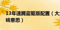 13年速騰藍驅版配置(大眾新速騰藍驅版是啥意思)
