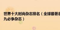 世界十大時尚雜志排名(全球最著名的時尚類雜志時尚圈金九必爭雜志)