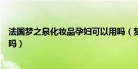 法國夢之泉化妝品孕婦可以用嗎(夢之堂化妝品孕婦可以用嗎)