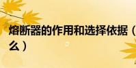 熔斷器的作用和選擇依據(熔斷器的作用是什么)