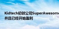 Kidtech初創公司SuperAwesome目前市值超過1億美元 并且已經開始盈利