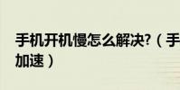 手機開機慢怎么解決?(手機開機慢怎么優化加速)