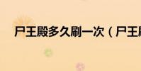 尸王殿多久刷一次(尸王刷新時間介紹)
