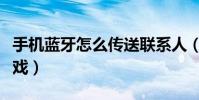 手機藍牙怎么傳送聯系人(手機藍牙怎么傳游戲)