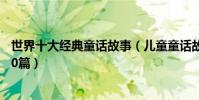世界十大經典童話故事(兒童童話故事精選經典童話故事100篇)