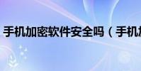 手機加密軟件安全嗎(手機加密軟件哪個好)