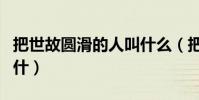 把世故圓滑的人叫什么(把世故圓滑的人喻為什)
