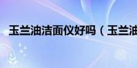 玉蘭油潔面儀好嗎(玉蘭油潔面儀怎么樣)