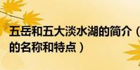 五岳和五大淡水湖的簡介(五岳和五大淡水湖的名稱和特點)