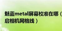 魅藍metal屏幕校準在哪(魅藍metal怎么開啟相機網格線)