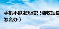 手機不能發短信只能收短信(手機不能發短信怎么辦)