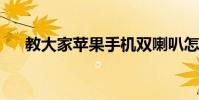 教大家蘋果手機雙喇叭怎么關掉的方法
