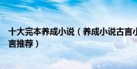 十大完本養成小說(養成小說古言小說完結好看的養成文現言推薦)