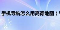 手機導航怎么用高德地圖(手機導航怎么用)
