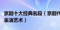 京劇十大經典名段(京劇代表作盤點領略京劇表演藝術)