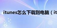itunes怎么下載到電腦(itunes怎么下載)