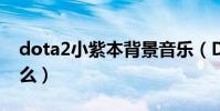 dota2小紫本背景音樂(DOTA2小紫本是什么)