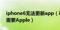 iphone6無法更新app(iphone6更新軟件需要Apple)