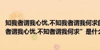 知我者謂我心憂,不知我者謂我何求的謂是什么意思(“知我者謂我心憂,不知者謂我何求”是什么意思)