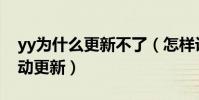 yy為什么更新不了(怎樣設置YY不會讓它自動更新)