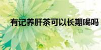 有記養肝茶可以長期喝嗎(有什么好處)