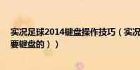 實況足球2014鍵盤操作技巧(實況足球2010假動作操作(要鍵盤的))