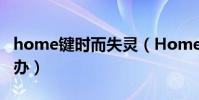 home鍵時而失靈(Home鍵突然失靈該怎么辦)