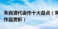 朱自清代表作十大盤點(朱自清散文朱自清的作品賞析)