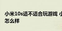小米10s適不適合玩游戲 小米12s玩游戲散熱怎么樣
