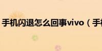 手機閃退怎么回事vivo(手機閃退怎么回事)