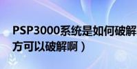 PSP3000系統是如何破解啊(上海是什么地方可以破解啊)