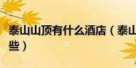 泰山山頂有什么酒店(泰山山頂的旅館都有哪些)