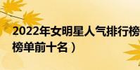 2022年女明星人氣排行榜(中國女明星人氣榜單前十名)