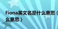 Fiona英文名是什么意思(fiona的英文名甚么意思)