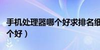 手機處理器哪個好求排名細解(手機處理器哪個好)
