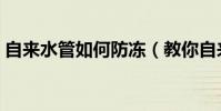 自來水管如何防凍(教你自來水管防凍技巧)
