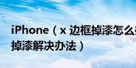 iPhone(x 邊框掉漆怎么辦?iPhone x 邊框掉漆解決辦法)