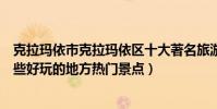 克拉瑪依市克拉瑪依區十大著名旅游景點(克拉瑪依區有哪些好玩的地方熱門景點)