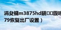涓夋槦m3875hd鎭㈠鍑哄巶璁劇疆(三星i579恢復出廠設置)