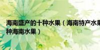 海南盛產的十種水果(海南特產水果有哪些去旅游必吃的十種海南水果)