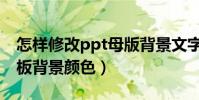 怎樣修改ppt母版背景文字(怎樣修改ppt模板背景顏色)