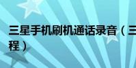 三星手機刷機通話錄音(三星手機刷機通用教程)
