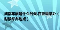 成都車展是什么時候,在哪里舉辦(2015成都車展今年什么時候舉辦地點)