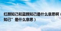 紅顏知己和藍顏知己是什么意思啊(“紅顏知己”和“藍顏知己”是什么意思)