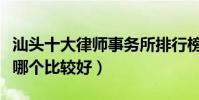 汕頭十大律師事務所排行榜(汕頭律師事務所哪個比較好)