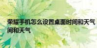 榮耀手機怎么設置桌面時間和天氣 榮耀60怎么設置桌面時間和天氣