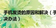 手機發燙的原因和解決(手機發燙的原因和解決辦法)