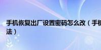 手機恢復出廠設置密碼怎么改(手機恢復出廠設置密碼的方法)